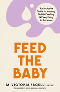 Feed the Baby: An Inclusive Guide to Nursing, Bottle Feeding and Everything In Between