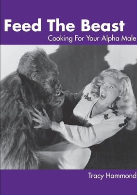 Feed the Beast: Cooking for Your Alpha Male - Hammond, Tracy