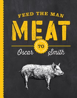 Feed the Man Meat: 70 Mantastic BBQ Recipes - Smith, Oscar