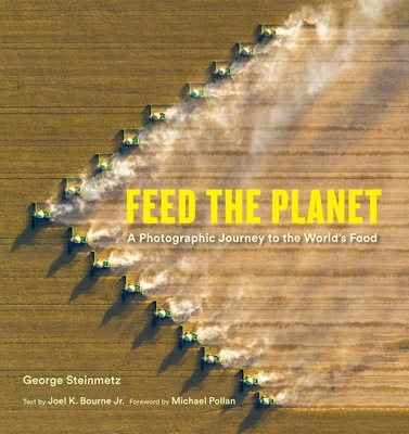 Feed the Planet: A Photographic Journey to the World's Food - Steinmetz, George (Photographer), and Bourne Jr, Joel K (Text by), and Pollan, Michael (Foreword by)