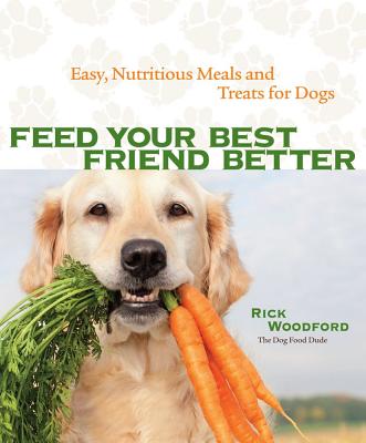 Feed Your Best Friend Better: Easy, Nutritious Meals and Treats for Dogs - Woodford, Rick