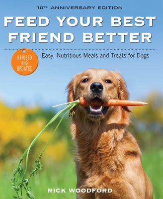 Feed Your Best Friend Better, Revised Edition: Easy, Nutritious Meals and Treats for Dogs - Woodford, Rick
