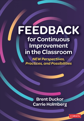 Feedback for Continuous Improvement in the Classroom: New Perspectives, Practices, and Possibilities - Duckor, Brent, and Holmberg, Carrie L