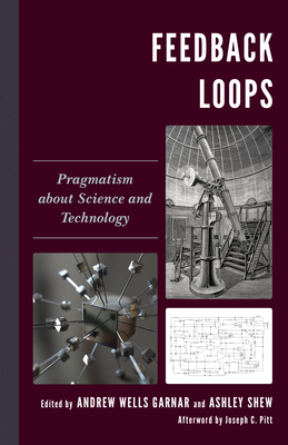 Feedback Loops: Pragmatism about Science and Technology - Garnar, Andrew Wells (Editor), and Shew, Ashley (Editor), and Fitzpatrick, Anne C (Contributions by)