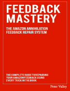 Feedback Mastery: Every Trick to Improving & Removing Amazon Feedback - The Amazon Annihilation Feedback Repair System