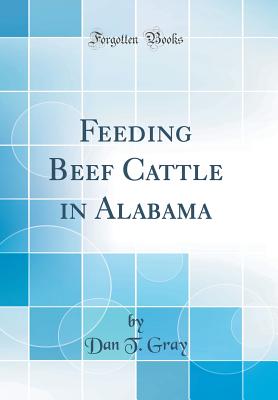 Feeding Beef Cattle in Alabama (Classic Reprint) - Gray, Dan T