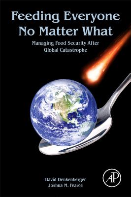 Feeding Everyone No Matter What: Managing Food Security After Global Catastrophe - Denkenberger, David, and Pearce, Joshua M