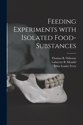 Feeding Experiments With Isolated Food-substances - Osborne, Thomas B (Thomas Burr) 185 (Creator), and Mendel, Lafayette B (Lafayette Bened (Creator), and Ferry, Edna Louise 1883-