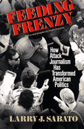 Feeding Frenzy: How Attack Journalism Has Transformed American Politics - Sabato, Larry