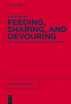 Feeding, Sharing, and Devouring: Ritual and Society in Highland Odisha, India - Berger, Peter, Dr.
