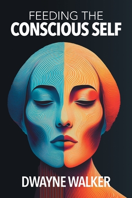 Feeding the Conscious Self - Walker, Dwayne, and Kaiser, Caroline (Editor)