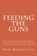 Feeding the Guns: The Life and Death of a Royal Field Artillery Gunner Killed at Arras 1917