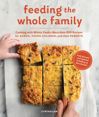 Feeding the Whole Family: Cooking with Whole Foods: More than 200 Recipes for Feeding Babies, Young Children, and Their Parents - Lair, Cynthia