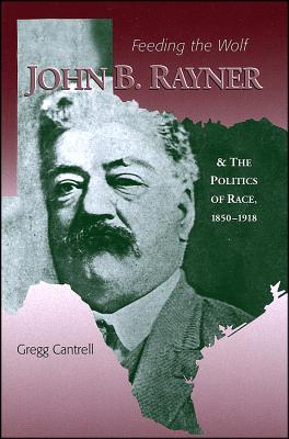 Feeding the Wolf: John B. Rayner and the Politics of Race, 1850 - 1918 - Cantrell, Gregg, Professor