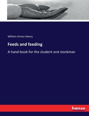 Feeds and feeding: A hand-book for the student and stockman - Henry, William Arnon
