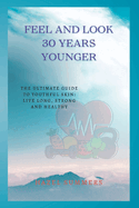 Feel and look 30 years younger: The ultimate guide to youthful skin: Live long, strong and healthy