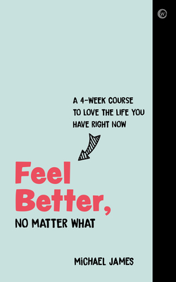 Feel Better, No Matter What: A 4-Week Course to Love the Life You Have Right Now - James, Michael, Do, Facc