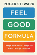 Feel Good Formula: Change Your Mood, Change Your Mind, Change Your Life