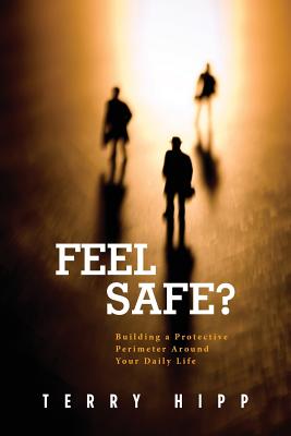 Feel Safe?: Building a Protective Perimeter Around Your Daily Life - Hipp, Terry