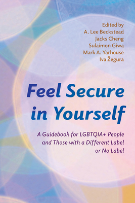 Feel Secure in Yourself: A Guidebook for LGBTQIA+ People and Those with a Different Label or No Label - Beckstead, A Lee, and Cheng, Jacks, and Giwa, Sulaimon