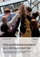 Feelgoodmanagement als Erfolgsfaktor. Wie Unternehmen die Mitarbeiterzufriedenheit durch Unternehmenskultur frdern