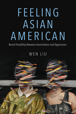Feeling Asian American: Racial Flexibility Between Assimilation and Oppression - Liu, Wen