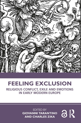 Feeling Exclusion: Religious Conflict, Exile and Emotions in Early Modern Europe - Tarantino, Giovanni (Editor), and Zika, Charles (Editor)