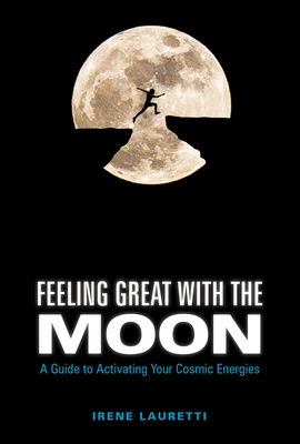 Feeling Great with the Moon: A Guide to Activating Your Cosmic Energies - Lauretti, Irene