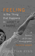 Feeling is the Thing that Happens in 1000th of a Second: the first cricket World Cup and an Ashes Series: LONGLISTED FOR THE WILLIAM HILL SPORTS BOOK OF THE YEAR 2017