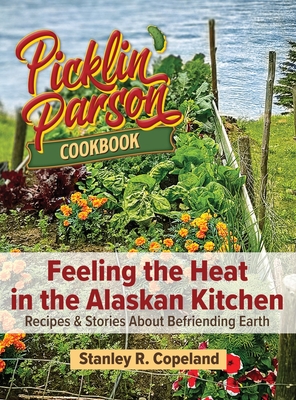 Feeling the Heat in the Alaskan Kitchen: Recipes & Stories About Befriending Earth - Copeland, Stanley R