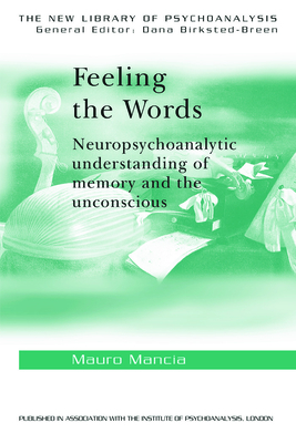 Feeling the Words: Neuropsychoanalytic Understanding of Memory and the Unconscious - Mancia, Mauro