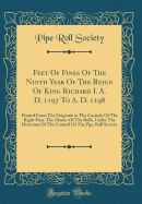 Feet of Fines of the Ninth Year of the Reign of King Richard I. A. D. 1197 to A. D. 1198: Printed from the Originals in the Custody of the Right Hon. the Master of the Rolls, Under the Direction of the Council of the Pipe Roll Society (Classic Reprint)