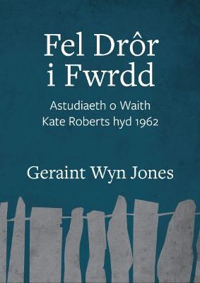 Fel Dror i Fwrdd - Astudiaeth o Waith Kate Roberts hyd 1962 - Jones, Geraint Wyn