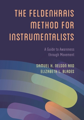 Feldenkrais Method for Instrumentalists: A Guide to Awareness through Movement - Nelson, Samuel H, and Blades, Elizabeth L