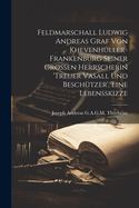 Feldmarschall Ludwig Andreas Graf Von Khevenh?ller-Frankenburg Seiner Grossen Herrscherin 'treuer Vasall Und Besch?tzer', Eine Lebensskizze