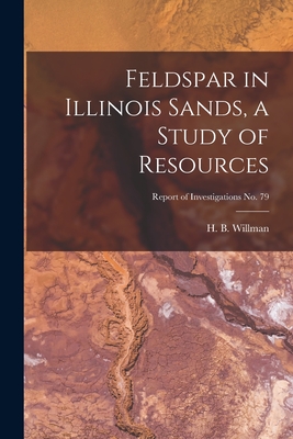 Feldspar in Illinois Sands, a Study of Resources; Report of Investigations No. 79 - Willman, H B (Harold Bowen) 1901- (Creator)