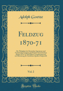 Feldzug 1870-71, Vol. 2: Die Thatigkeit Der Deutschen Ingenieure Und Technischen Truppen Im Deutsch-Franzosischen Kriege 1870-71; Auf Hohere Veranlassung Und Mit Benutzung Der Amtlichen Quellen Dargestellt (Classic Reprint)