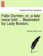 Felix Dorrien; Or, a Tale Twice Told ... Illustrated by Lady Boston.