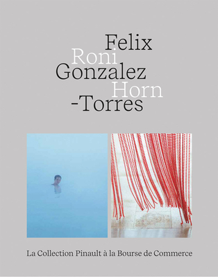 Felix Gonzalez-Torres - Roni Horn - Gonzalez-Torres, Felix, and Horn, Roni, and LaVigne, Emma (Foreword by)
