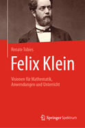 Felix Klein: Visionen F?r Mathematik, Anwendungen Und Unterricht