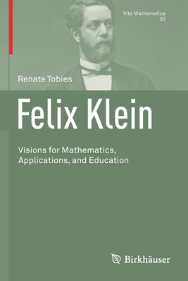 Felix Klein: Visions for Mathematics, Applications, and Education - Tobies, Renate, and Pakis, Valentine A. (Translated by)
