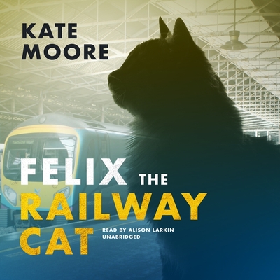Felix the Railway Cat - Transpennine Express, and Moore, Kate, and Larkin, Alison (Read by)