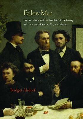 Fellow Men: Fantin-LaTour and the Problem of the Group in Nineteenth-Century French Painting - Alsdorf, Bridget