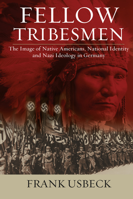 Fellow Tribesmen: The Image of Native Americans, National Identity, and Nazi Ideology in Germany - Usbeck, Frank