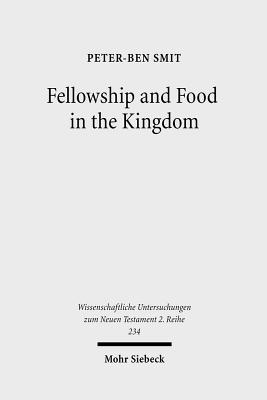 Fellowship and Food in the Kingdom: Eschatological Meals and Scenes of Utopian Abundance in the New Testament - Smit, Peter-Ben