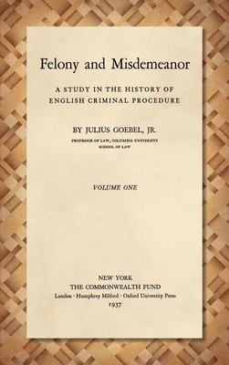 Felony and Misdemeanor [1937]: A Study in the History of English Criminal Procedure - Goebel, Julius, Professor