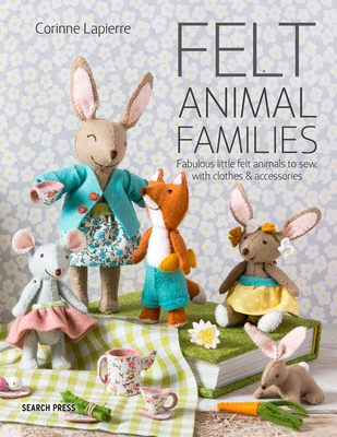 Felt Animal Families: Fabulous Little Felt Animals to Sew, with Clothes & Accessories - Lapierre, Corinne