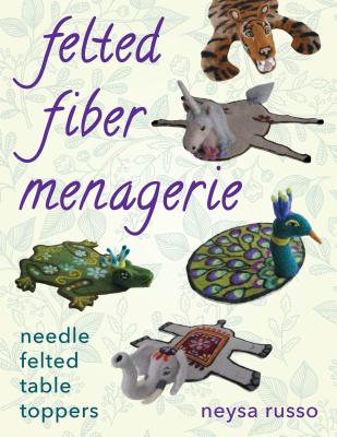 Felted Fiber Menagerie: Needle Felted Table Toppers - Russo, Neysa