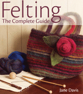 Felting: The Complete Guide