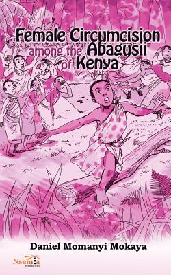 Female Circumcision Among the Abagusii of Kenya - Mokaya, Daniel M
